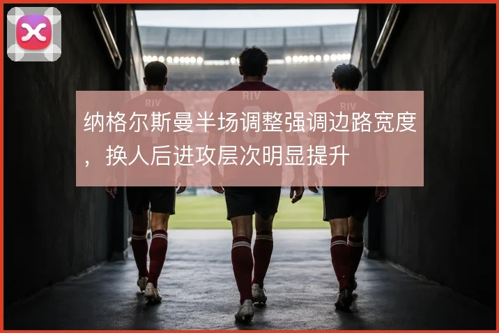 纳格尔斯曼半场调整强调边路宽度，换人后进攻层次明显提升