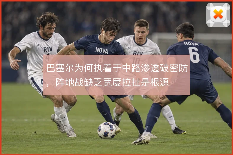 巴塞尔为何执着于中路渗透破密防,阵地战缺乏宽度拉扯是根源