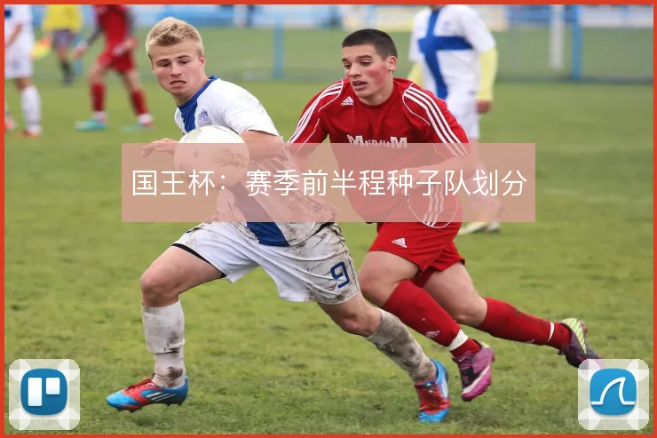 国王杯：赛季前半程种子队划分
