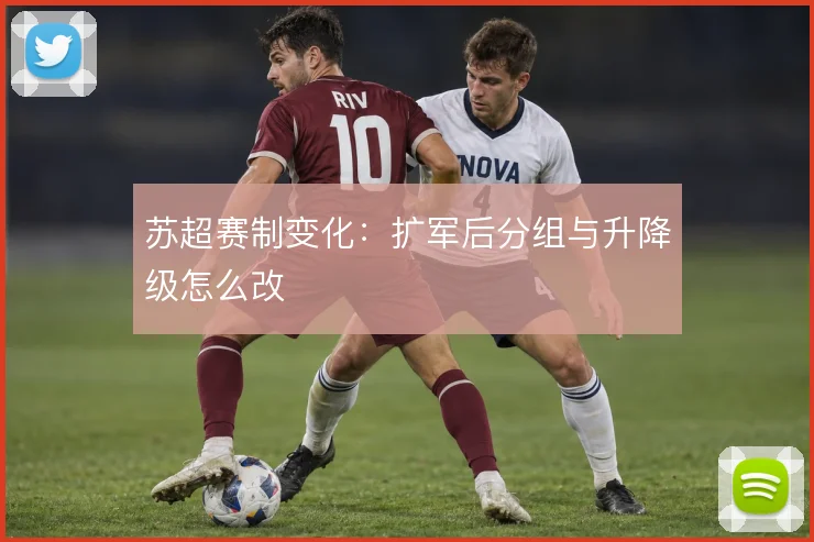 苏超赛制变化：扩军后分组与升降级怎么改
