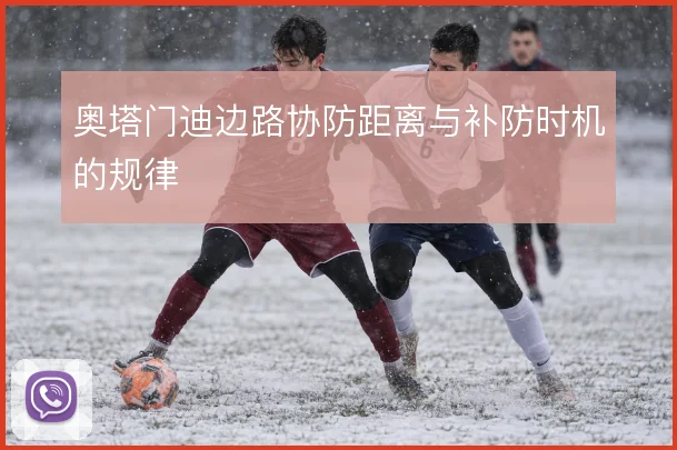 奥塔门迪边路协防距离与补防时机的规律