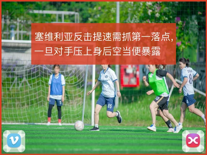 塞维利亚反击提速需抓第一落点,一旦对手压上身后空当便暴露