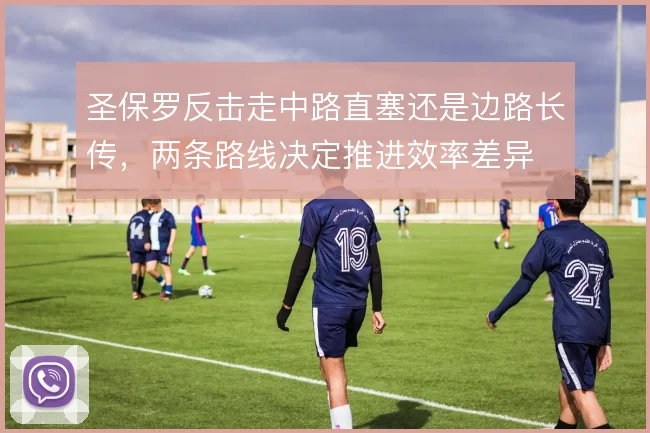 圣保罗反击走中路直塞还是边路长传,两条路线决定推进效率差异